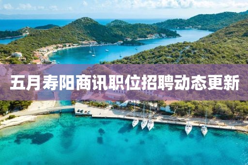 五月壽陽商訊職位招聘動態更新